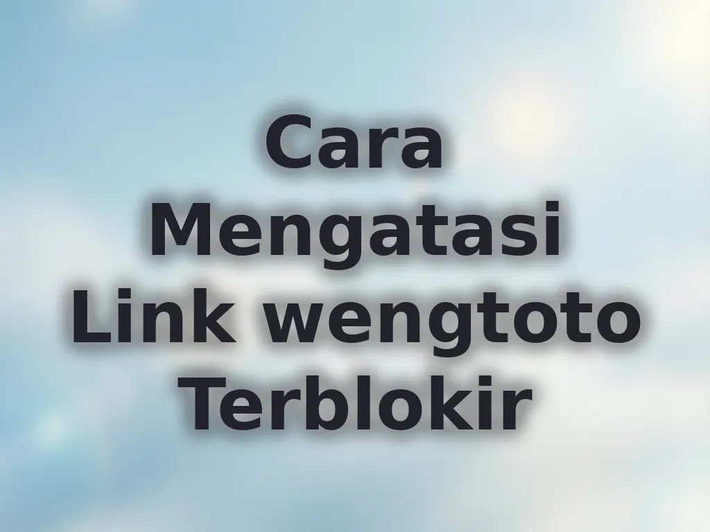 Cara Mengatasi Link wengtoto Terblokir
