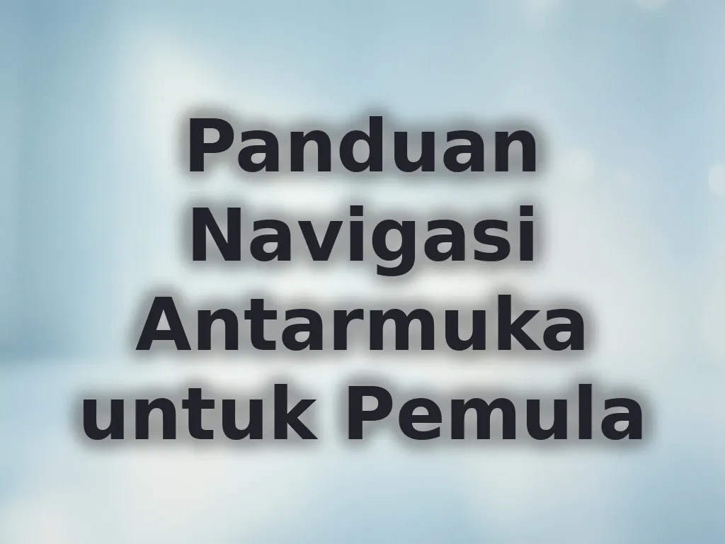 Panduan Navigasi Antarmuka untuk Pemula