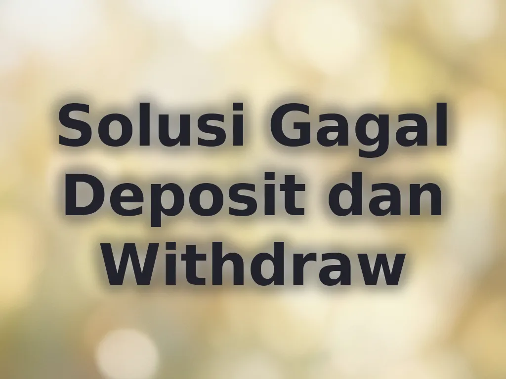 Solusi Gagal Deposit dan Withdraw