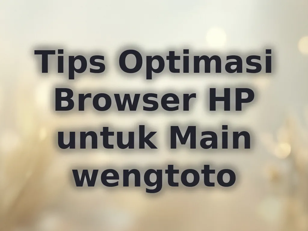 Tips Optimasi Browser HP untuk Main wengtoto